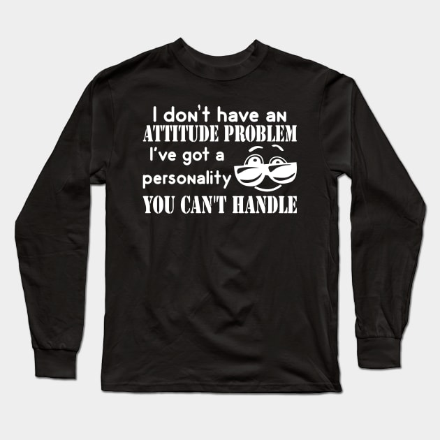 I Don't Have An Attitude Problem, I've Got A Personality You Can't Handle Long Sleeve T-Shirt by Mariteas